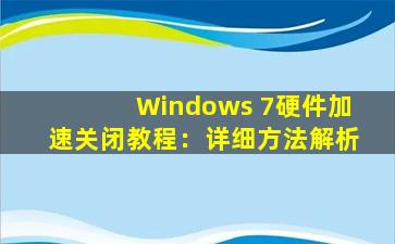 Windows 7硬件加速关闭教程：详细方法解析
